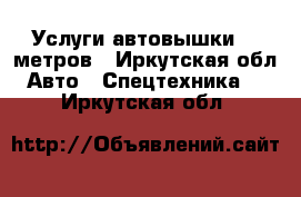 Услуги автовышки 18 метров - Иркутская обл. Авто » Спецтехника   . Иркутская обл.